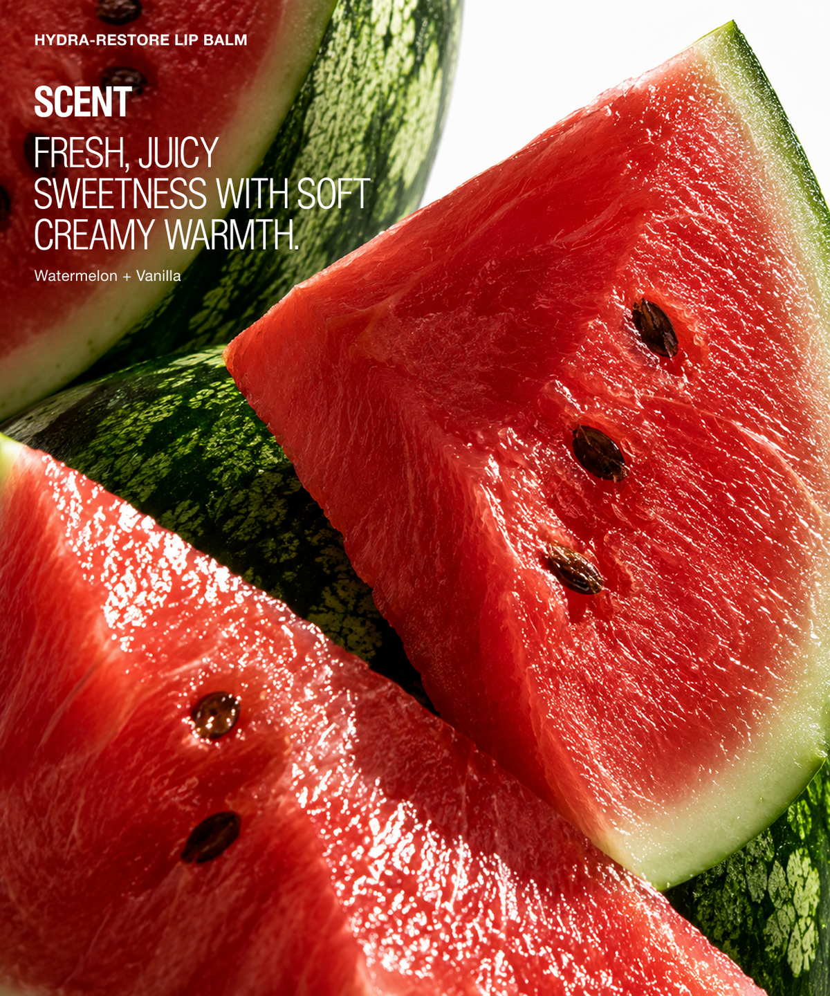 Close-up of fresh watermelon slices with scent text reading 'HYDRA-RESTORE LIP BALM' and 'SCENT FRESH, JUICY SWEETNESS WITH SOFT CREAMY WARMTH. Watermelon + Vanilla.