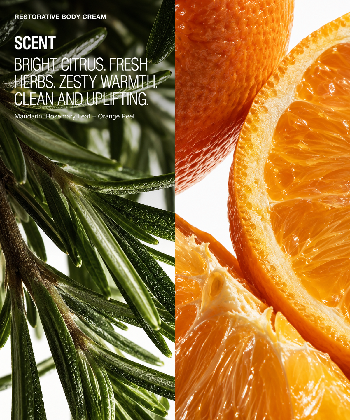 A split visual for a body cream scent note: the left half shows dark green rosemary leaves with white text reading 'RESTORATIVE BODY CREAM' and 'SCENT BRIGHT CITRUS, FRESH HERBS, ZESTY WARMTH, CLEAN AND UPLIFTING, Mandarin, Rosemary/Leaf + Orange Peel.' The right half shows close-up orange slices on a white background.
